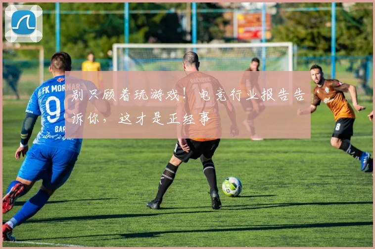 别只顾着玩游戏!电竞行业报告告诉你,这才是正经事