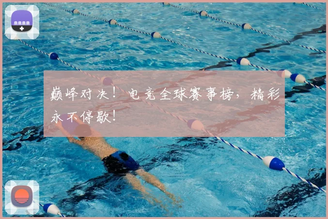 巅峰对决!电竞全球赛事榜,精彩永不停歇!
